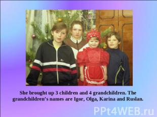 She brought up 3 children and 4 grandchildren. The grandchildren’s names are Igo