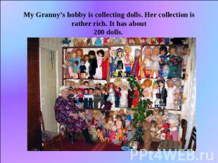 My Granny’s hobby is collecting dolls. Her collection is rather rich. It has abo
