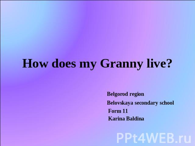 How does my Granny live? Belgorod region Belovskaya secondary school Form 11 Karina Baldina