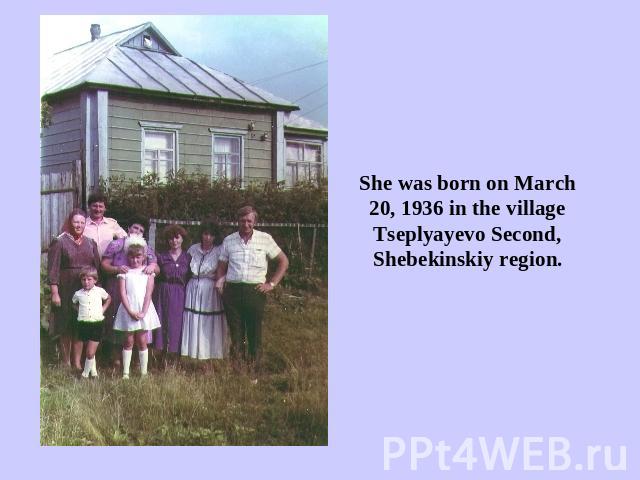 She was born on March 20, 1936 in the village Tseplyayevo Second, Shebekinskiy region.