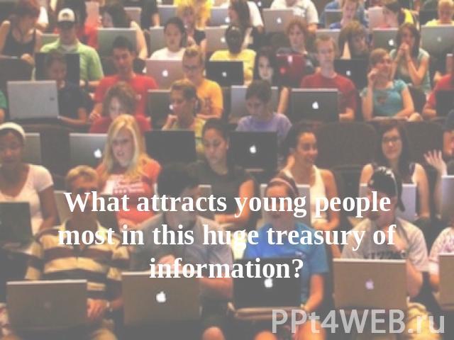 What attracts young people most in this huge treasury of information?