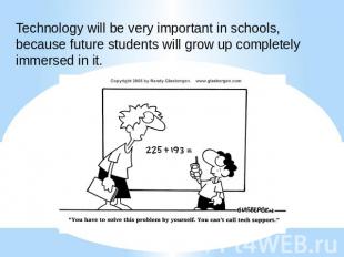 Technology will be very important in schools, because future students will grow