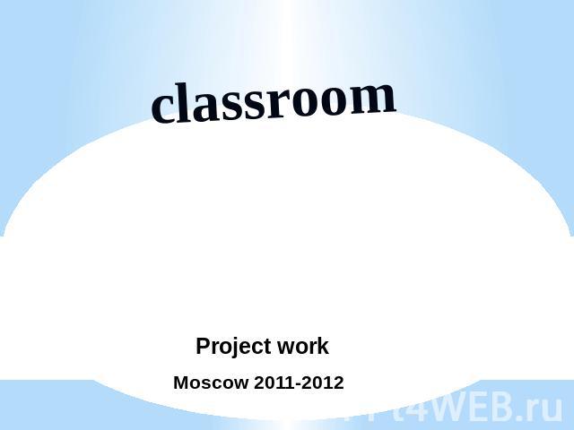 Classroom Project work Moscow 2011-2012