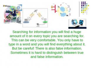 Searching for information you will find a huge amount of it on every topic you a