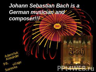 Johann Sebastian Bach is a German musician and composer Adamchuk Alexander9 B, v