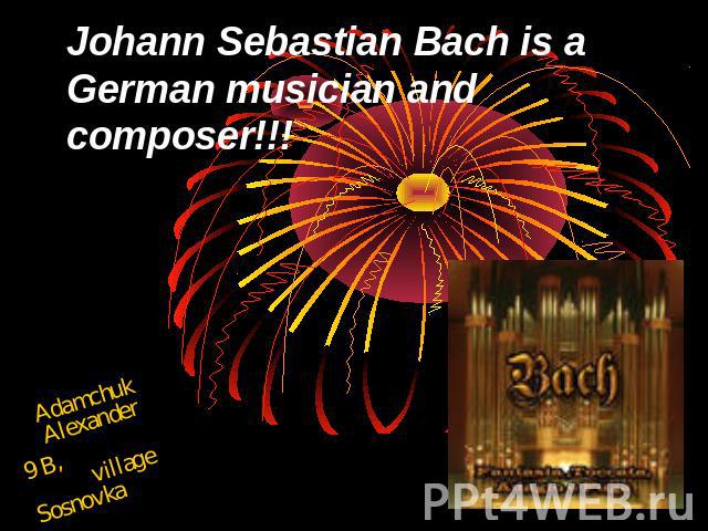 Johann Sebastian Bach is a German musician and composer Adamchuk Alexander9 B, village Sosnovka