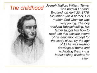 The childhood Joseph Mallord William Turner was born in London, England, on Apri