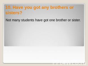 10. Have you got any brothers or sisters? Not many students have got one brother