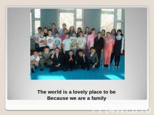 The world is a lovely place to be Because we are a family