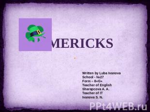 Limericks Written by Luba IvanovaSchool - №27Form – 8«G»Teacher of EnglishSharap