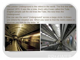 The London Underground is the oldest in the world. The first line was opened 187