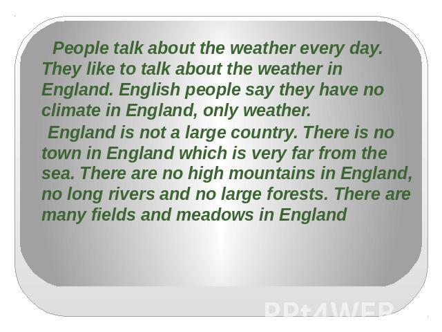 People talk about the weather every day. They like to talk about the weather in England. English people say they have no climate in England, only weather. England is not a large country. There is no town in England which is very far from the sea. Th…