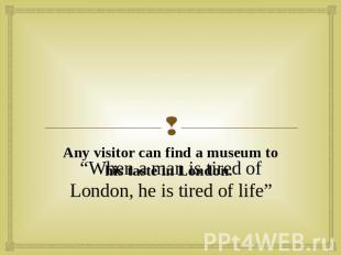 “When a man is tired of London, he is tired of life” Any visitor can find a muse