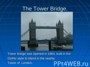 The Tower Bridge. Tower bridge was opened in 1984, built in theGothic style to b