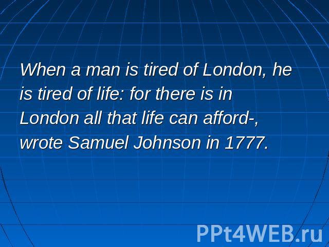 When a man is tired of London, heis tired of life: for there is in London all that life can afford-, wrote Samuel Johnson in 1777.