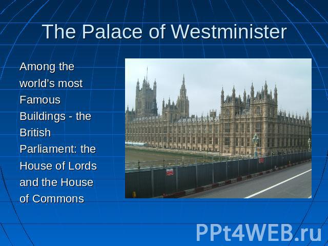 The Palace of Westminister Among the world’s mostFamousBuildings - theBritishParliament: theHouse of Lordsand the Houseof Commons