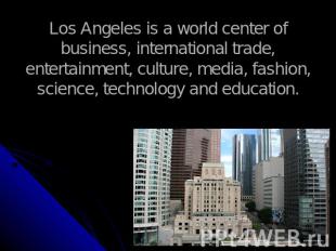 Los Angeles is a world center of business, international trade, entertainment, c