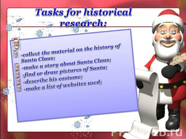 Tasks for historical research: -collect the material on the history of Santa Claus;-make a story about Santa Claus;-find or draw pictures of Santa;-describe his costume;-make a list of websites used;