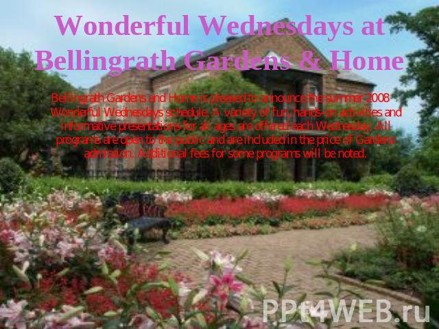 Wonderful Wednesdays at Bellingrath Gardens & Home Bellingrath Gardens and Home is pleased to announce the summer 2008 Wonderful Wednesdays schedule. A variety of fun, hands-on activities and informative presentations for all ages are offered each W…
