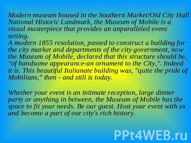 Modern museum housed in the Southern Market/Old City Hall National Historic Landmark, the Museum of Mobile is a visual masterpiece that provides an unparalleled event setting.A modern 1855 resolution, passed to construct a building for the city mark…