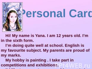 Personal Card Hi! My name is Yana. I am 12 years old. I’m in the sixth form. I’m