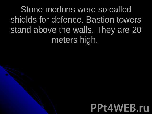 Stone merlons were so called shields for defence. Bastion towers stand above the walls. They are 20 meters high.