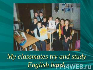My classmates try and study English hard.