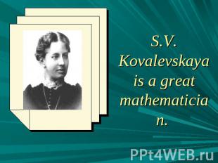 S.V. Kovalevskaya is a great mathematician.