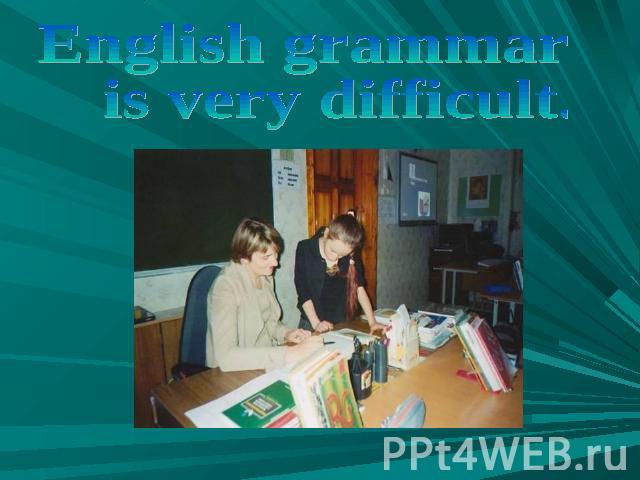 English grammar is very difficult.