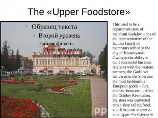The «Upper Foodstore» This used to be a department store of merchant Gadalov – o