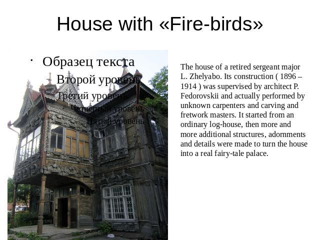 House with «Fire-birds» The house of a retired sergeant major L. Zhelyabo. Its construction ( 1896 – 1914 ) was supervised by architect P. Fedorovskii and actually performed by unknown carpenters and carving and fretwork masters. It started from an …