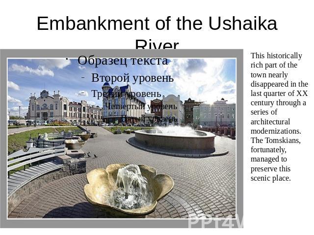 Embankment of the Ushaika River This historically rich part of the town nearly disappeared in the last quarter of XX century through a series of architectural modernizations. The Tomskians, fortunately, managed to preserve this scenic place.