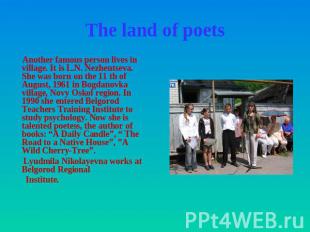 The land of poets Another famous person lives in village. It is L.N. Nezhentseva
