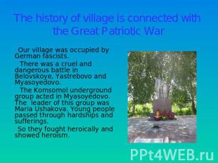 The history of village is connected with the Great Patriotic War Our village was