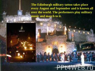 The Edinburgh military tattoo takes place every August and September and is know