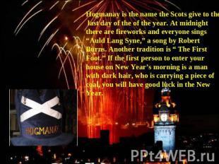 Hogmanay is the name the Scots give to the last day of the of the year. At midni