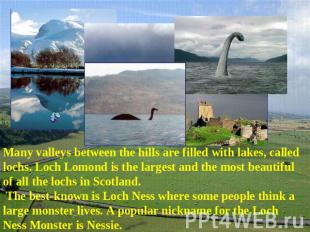 Many valleys between the hills are filled with lakes, called lochs. Loch Lomond