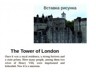The Tower of London Once it was a royal residence, a strong fortress and a state