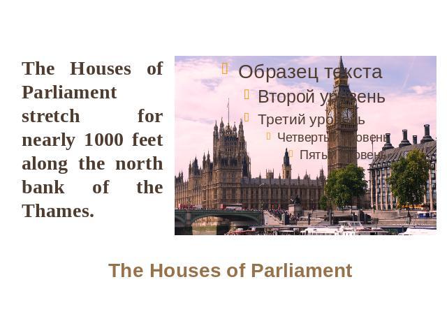 The Houses of Parliament stretch for nearly 1000 feet along the north bank of the Thames. The Houses of Parliament