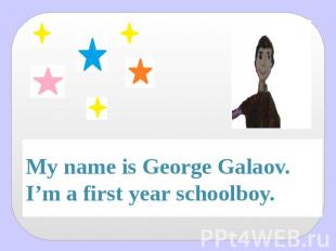 My name is George Galaov.I’m a first year schoolboy.