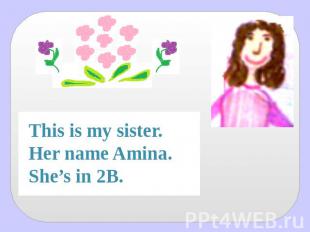 This is my sister.Her name Amina.She’s in 2B.