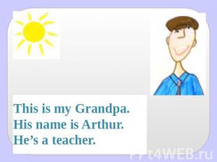 This is my Grandpa.His name is Arthur.He’s a teacher.