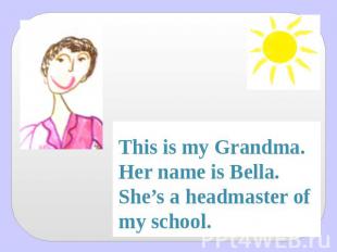 This is my Grandma. Her name is Bella.She’s a headmaster of my school.And this i
