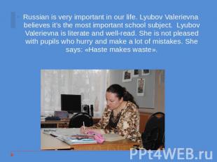 Russian is very important in our life. Lyubov Valerievna believes it’s the most