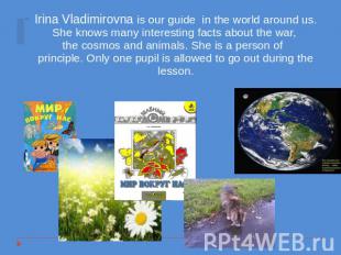 Irina Vladimirovna is our guide in the world around us. She knows many interesti