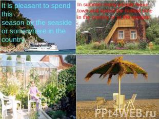 It is pleasant to spend thisseason by the seaside or somewhere in the country. I