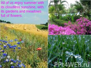 All of us enjoy summer with its cloudless sunshine, with its gardens and meadows