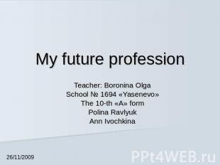 My future profession Teacher: Boronina OlgaSchool № 1694 «Yasenevo»The 10-th «А»