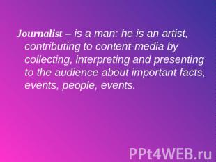 Journalist – is a man: he is an artist, contributing to content-media by collect