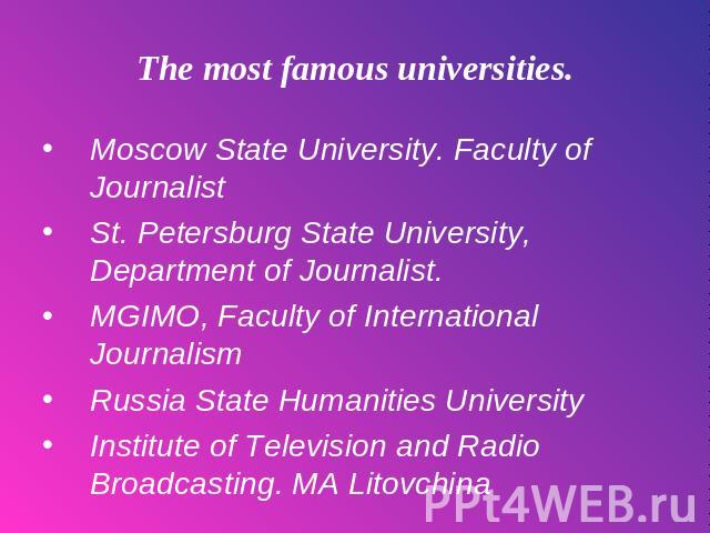 The most famous universities. Moscow State University. Faculty of Journalist St. Petersburg State University, Department of Journalist. MGIMO, Faculty of International Journalism Russia State Humanities University Institute of Television and Radio B…